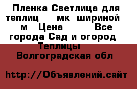 Пленка Светлица для теплиц 150 мк, шириной 6 м › Цена ­ 420 - Все города Сад и огород » Теплицы   . Волгоградская обл.